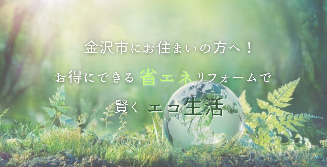 金沢市にお住まいの方へ！お得にできる省エネリフォームで賢くエコ生活