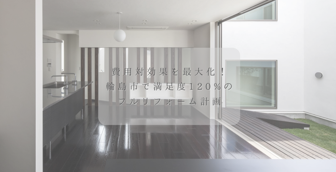 費用対効果を最大化！輪島市で満足度120%のフルリフォーム計画