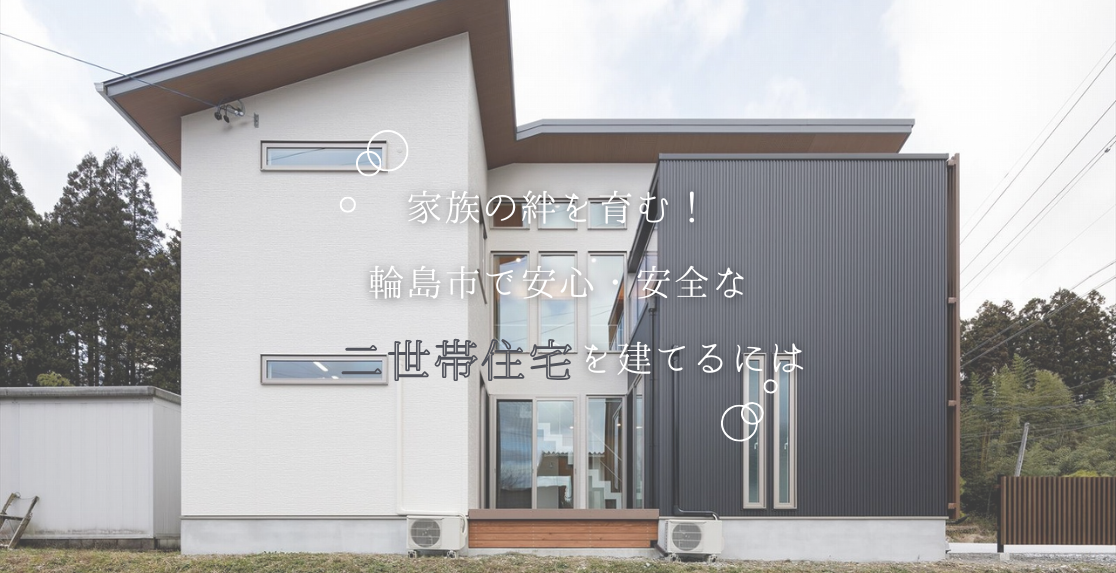 家族の絆を育む！輪島市で安心・安全な二世帯住宅を建てるには