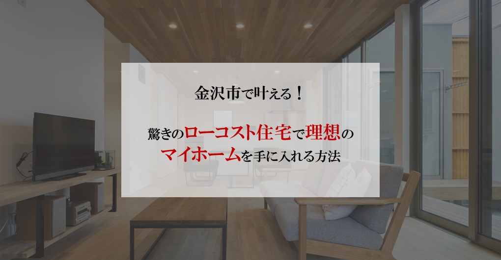 金沢市で叶える！驚きのローコスト住宅で理想のマイホームを手に入れる方法