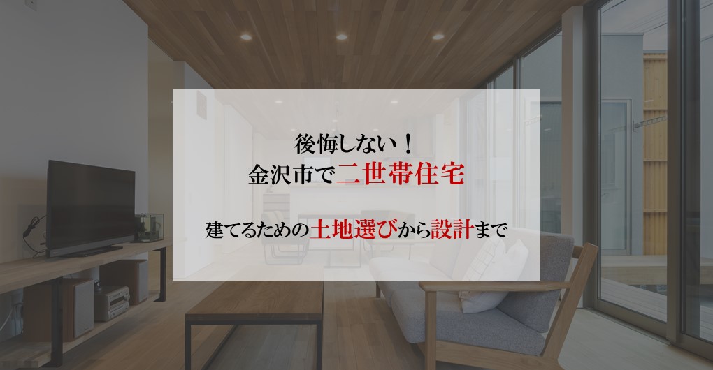 後悔しない！金沢市で二世帯住宅を建てるための土地選びから設計まで