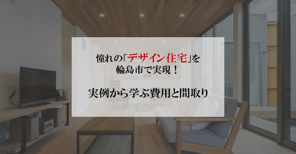 憧れの「デザイン住宅」を輪島市で実現！実例から学ぶ費用と間取り