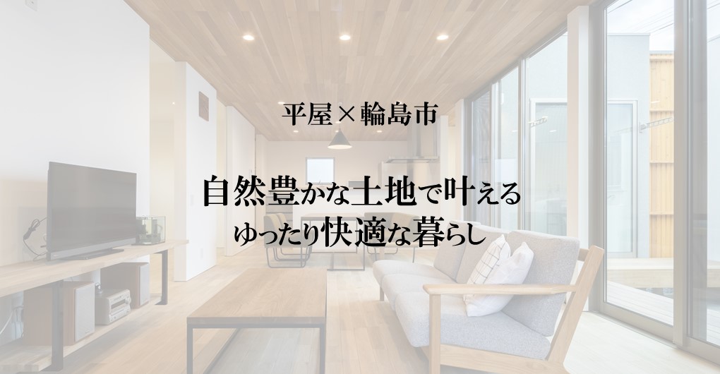 平屋×輪島市｜自然豊かな土地で叶える、ゆったり快適な暮らし